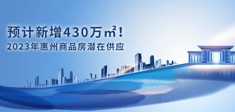 2023年惠州商品房预计潜在供应430万㎡！全新盘超32个