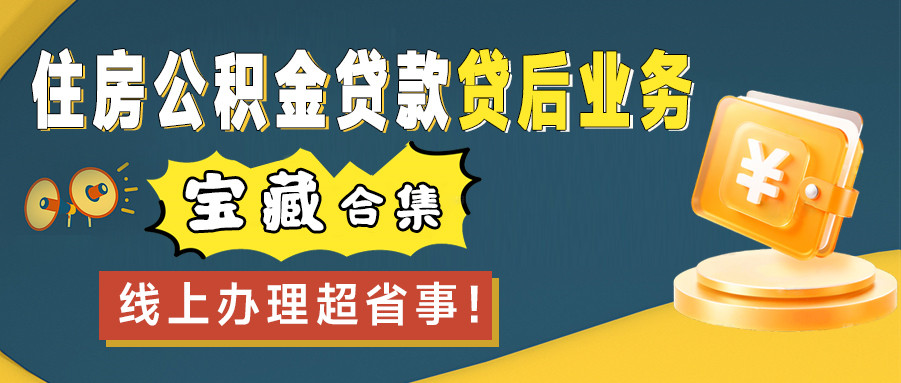 住房公積金貸款貸后業(yè)務“寶藏”合集，線上辦理超省事！